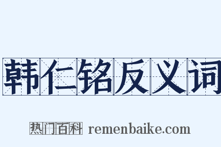 韩仁铭反义词是什么意思的图片